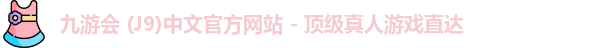 九游会 (J9)中文官方网站 - 顶级真人游戏直达